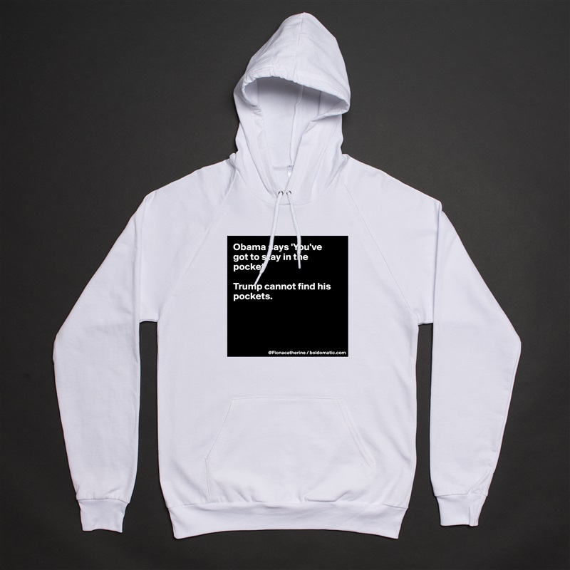 Obama says 'You've
got to stay in the pocket'

Trump cannot find his pockets.




 White American Apparel Unisex Pullover Hoodie Custom  