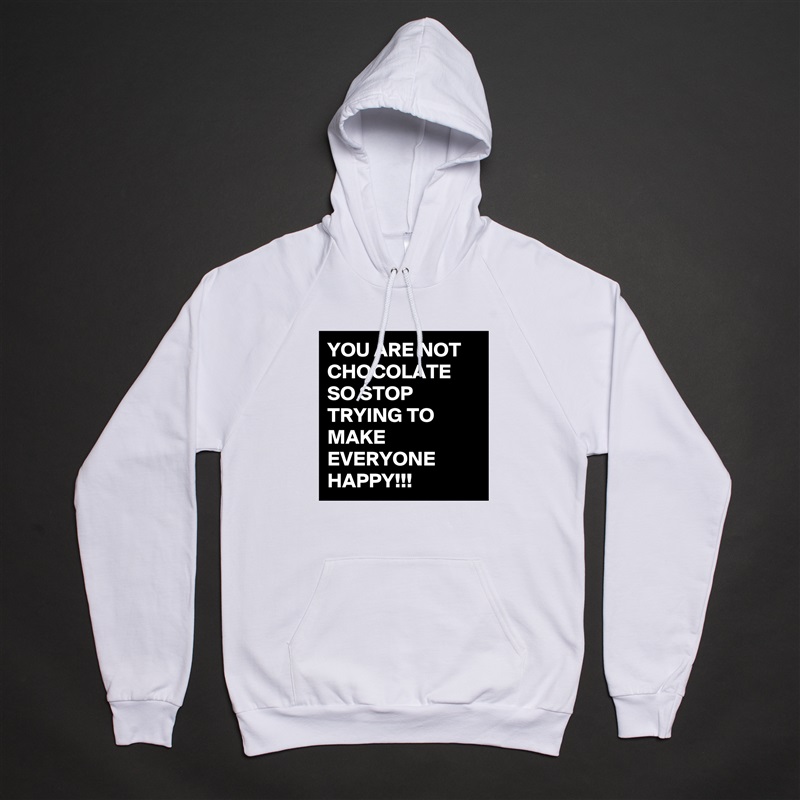 YOU ARE NOT CHOCOLATE SO STOP TRYING TO MAKE EVERYONE HAPPY!!! White American Apparel Unisex Pullover Hoodie Custom  