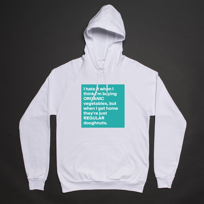 I hate it when I think I'm buying ORGANIC vegetables, but when I get home they're just REGULAR doughnuts. White American Apparel Unisex Pullover Hoodie Custom  