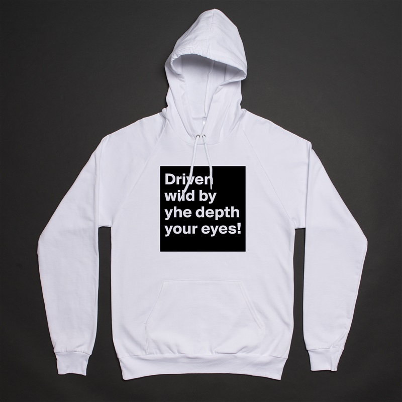 Driven wild by yhe depth your eyes!  White American Apparel Unisex Pullover Hoodie Custom  