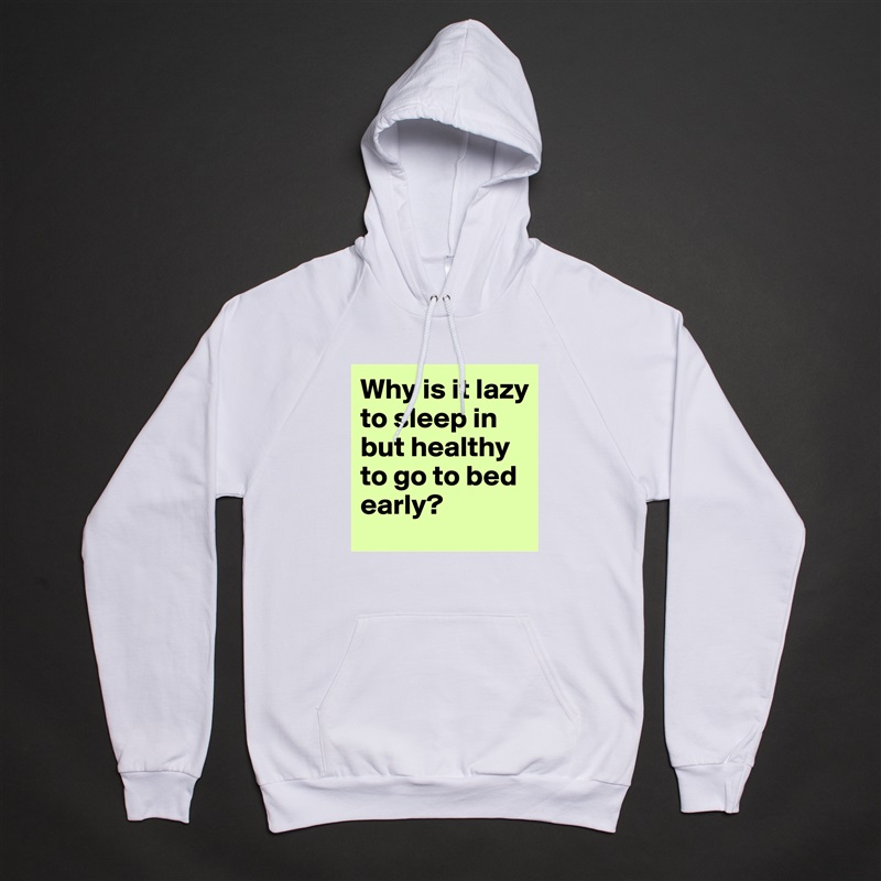 Why is it lazy to sleep in but healthy to go to bed early? White American Apparel Unisex Pullover Hoodie Custom  