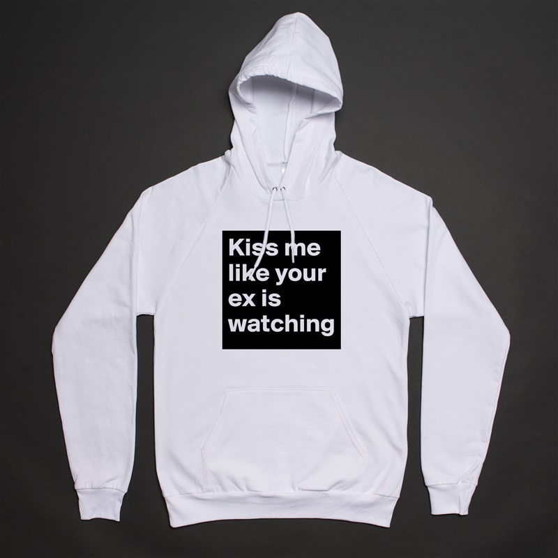 Kiss me like your ex is watching White American Apparel Unisex Pullover Hoodie Custom  