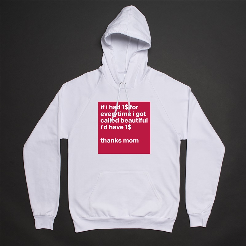 if i had 1$ for everytime i got called beautiful i'd have 1$ 

thanks mom White American Apparel Unisex Pullover Hoodie Custom  