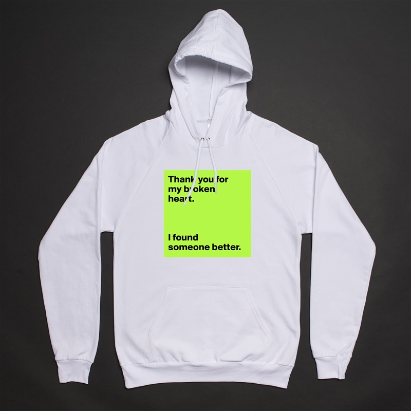 Thank you for 
my broken 
heart.



I found 
someone better. White American Apparel Unisex Pullover Hoodie Custom  