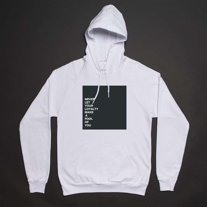 


NEVER 
LET 
YOUR 
LOYALTY
MAKE
 A
FOOL
OF
YOU White American Apparel Unisex Pullover Hoodie Custom  