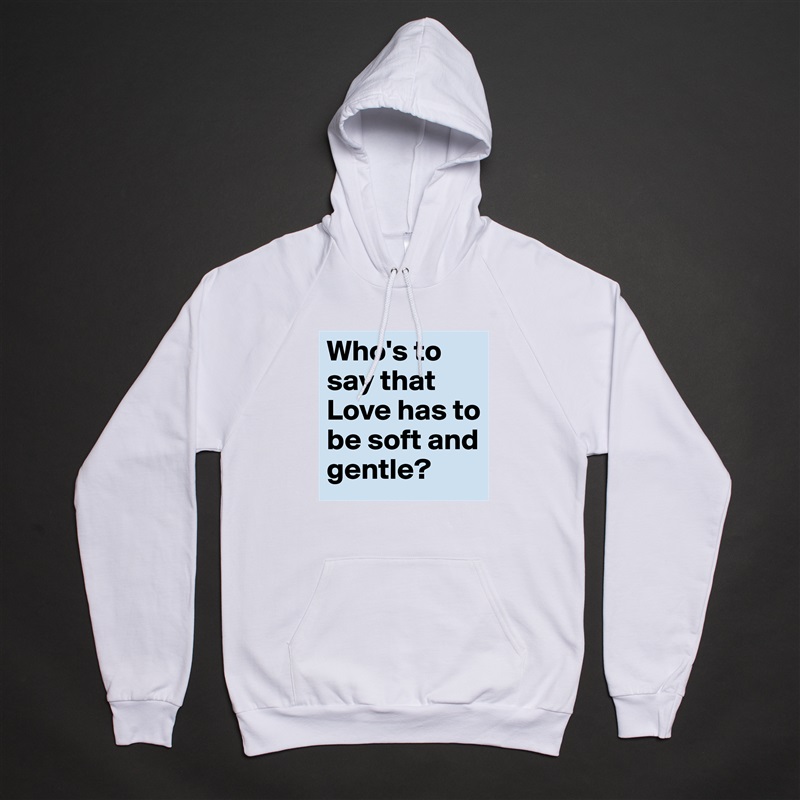 Who's to say that Love has to be soft and gentle? White American Apparel Unisex Pullover Hoodie Custom  