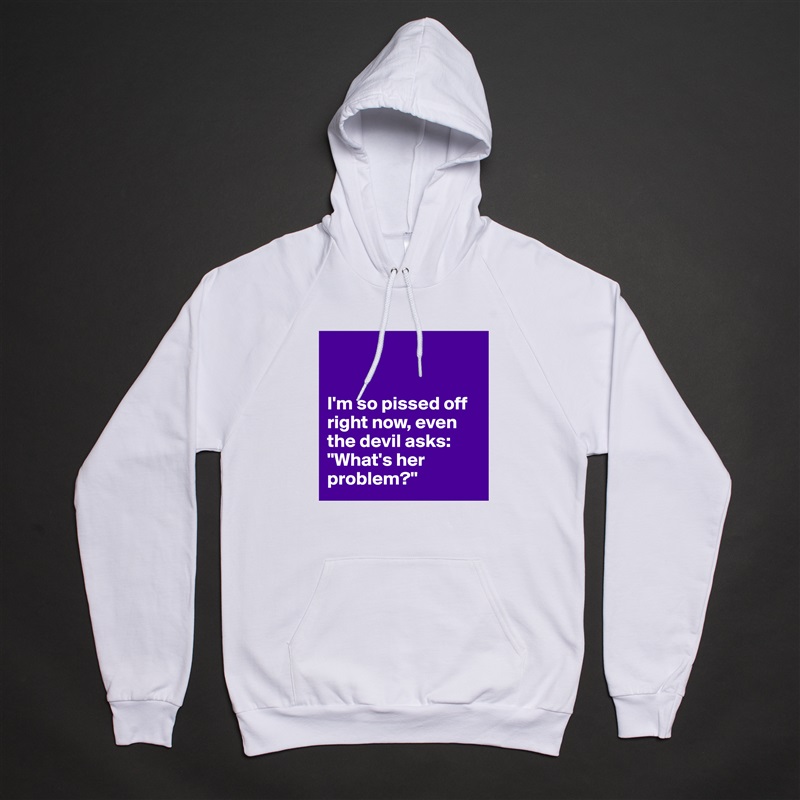 


I'm so pissed off right now, even the devil asks: "What's her problem?" White American Apparel Unisex Pullover Hoodie Custom  