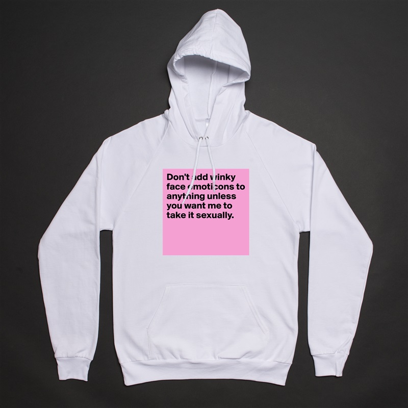 Don't add winky face emoticons to anything unless you want me to take it sexually.


 White American Apparel Unisex Pullover Hoodie Custom  