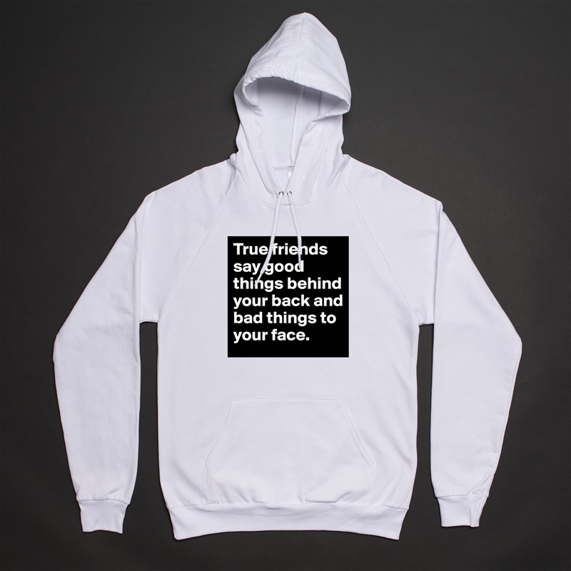 True friends say good things behind your back and bad things to your face.  White American Apparel Unisex Pullover Hoodie Custom  