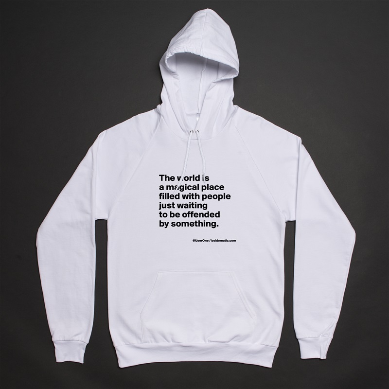 
The world is
a magical place
filled with people
just waiting
to be offended
by something.
 White American Apparel Unisex Pullover Hoodie Custom  