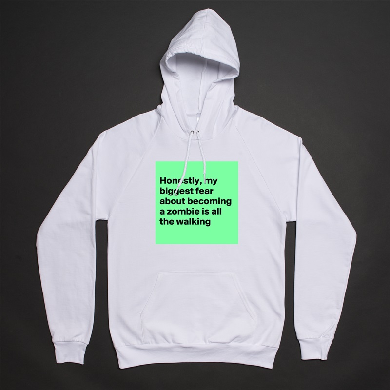 
Honestly, my biggest fear about becoming a zombie is all the walking
 White American Apparel Unisex Pullover Hoodie Custom  