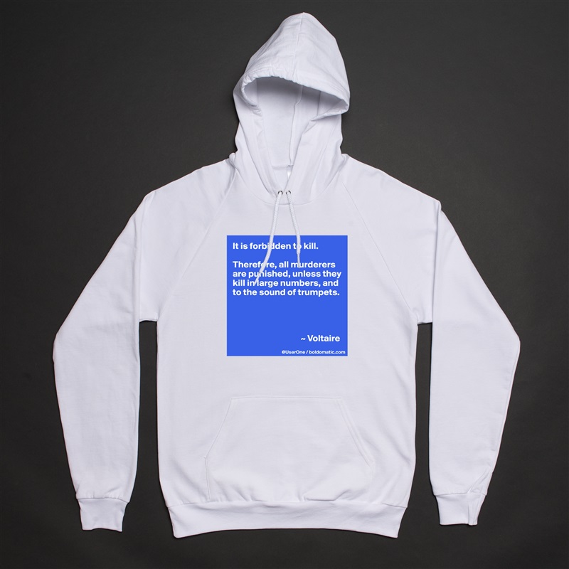 It is forbidden to kill.

Therefore, all murderers are punished, unless they kill in large numbers, and to the sound of trumpets.




                                     ~ Voltaire White American Apparel Unisex Pullover Hoodie Custom  