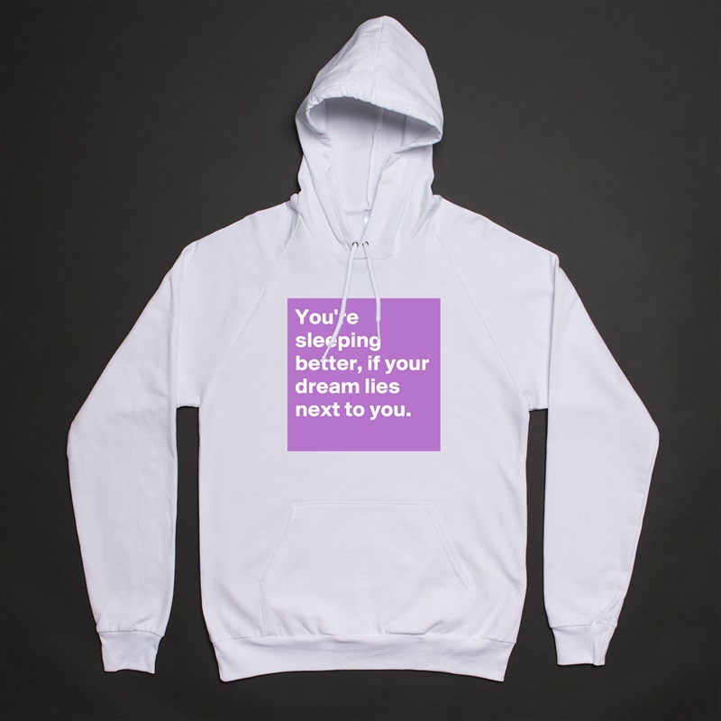 You're sleeping better, if your dream lies next to you. White American Apparel Unisex Pullover Hoodie Custom  