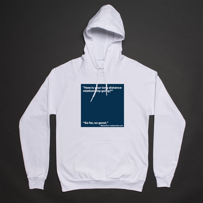 "How is your long distance relationship going?”









“So far, so good.” White American Apparel Unisex Pullover Hoodie Custom  