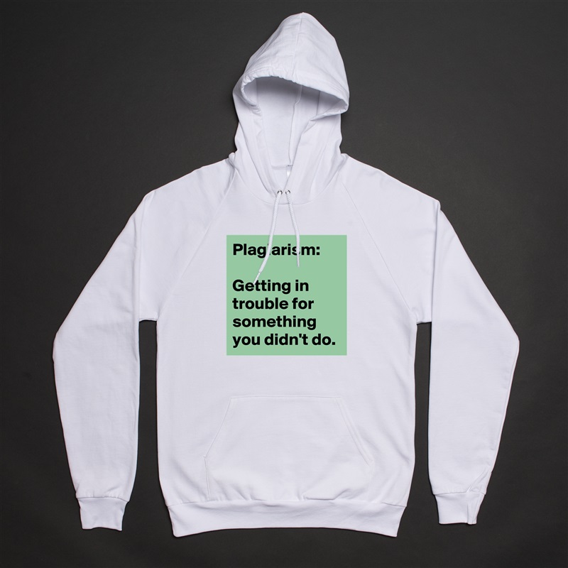 Plagiarism:

Getting in trouble for something you didn't do. White American Apparel Unisex Pullover Hoodie Custom  