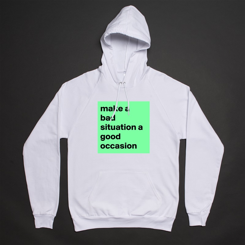 make a bad situation a good occasion White American Apparel Unisex Pullover Hoodie Custom  