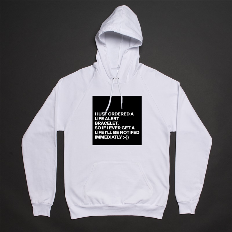 


I JUST ORDERED A LIFE ALERT BRACELET,
SO IF I EVER GET A LIFE I'LL BE NOTIFED IMMEDIATLY :-)) White American Apparel Unisex Pullover Hoodie Custom  