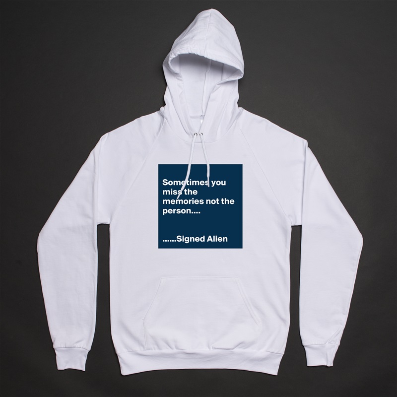 
Sometimes you miss the memories not the person....


......Signed Alien White American Apparel Unisex Pullover Hoodie Custom  