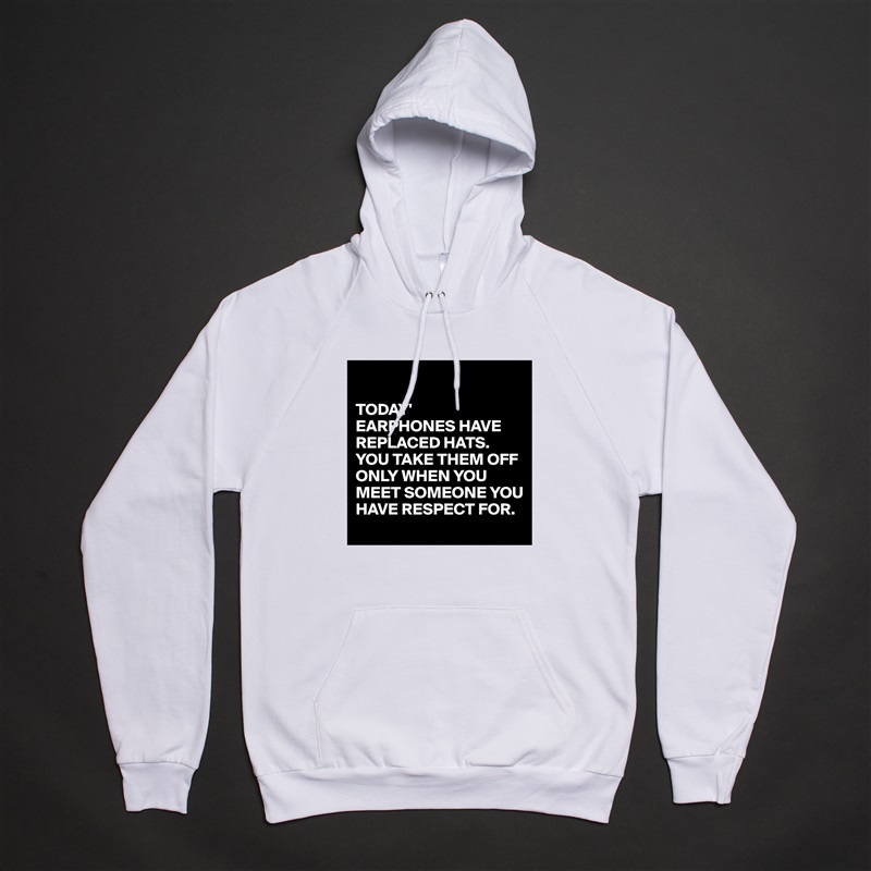 

TODAY'
EARPHONES HAVE REPLACED HATS.
YOU TAKE THEM OFF ONLY WHEN YOU MEET SOMEONE YOU HAVE RESPECT FOR. White American Apparel Unisex Pullover Hoodie Custom  