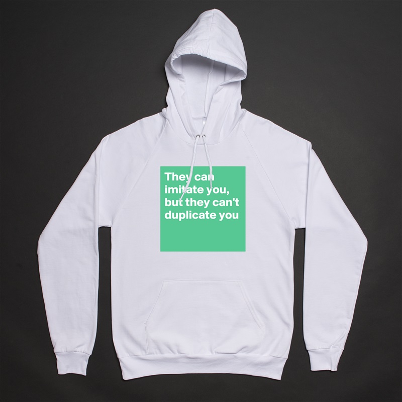 They can imitate you,
but they can't duplicate you White American Apparel Unisex Pullover Hoodie Custom  