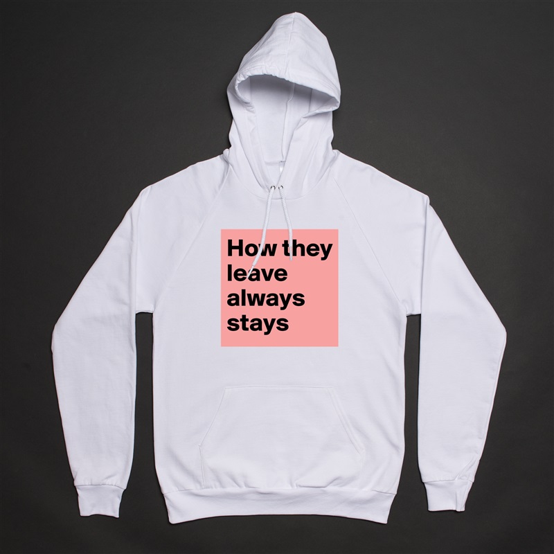 How they leave always stays White American Apparel Unisex Pullover Hoodie Custom  