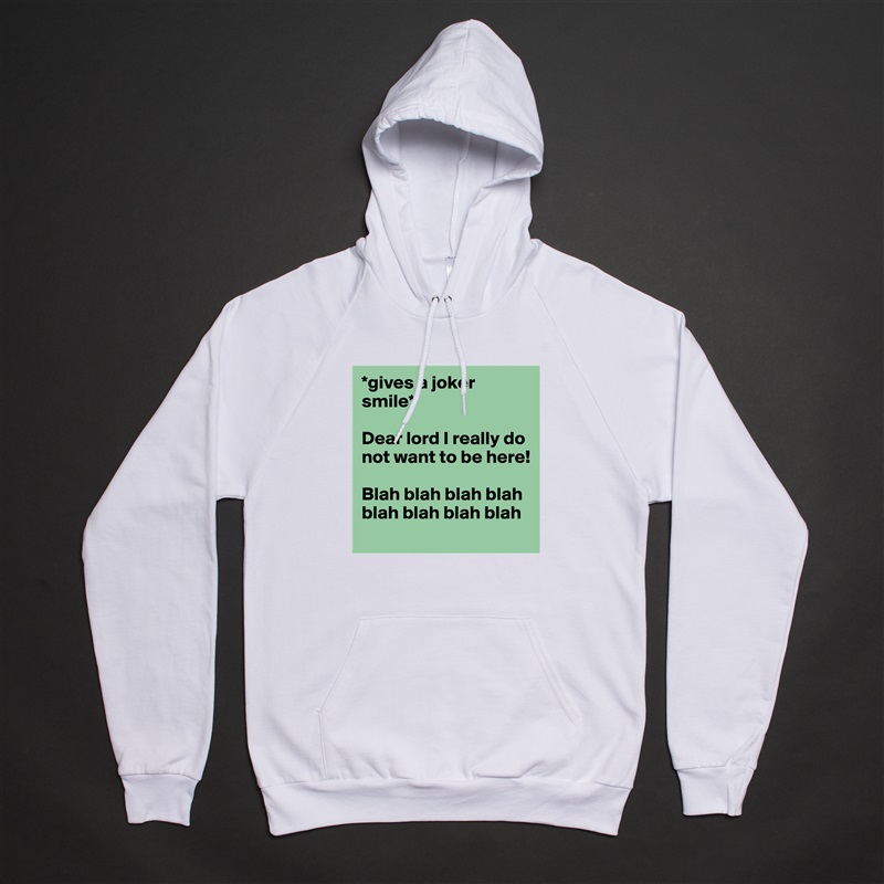 *gives a joker smile* 

Dear lord I really do not want to be here! 

Blah blah blah blah blah blah blah blah White American Apparel Unisex Pullover Hoodie Custom  