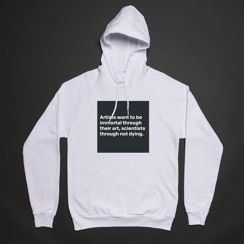 

Artists want to be immortal through their art, scientists through not dying.

 White American Apparel Unisex Pullover Hoodie Custom  