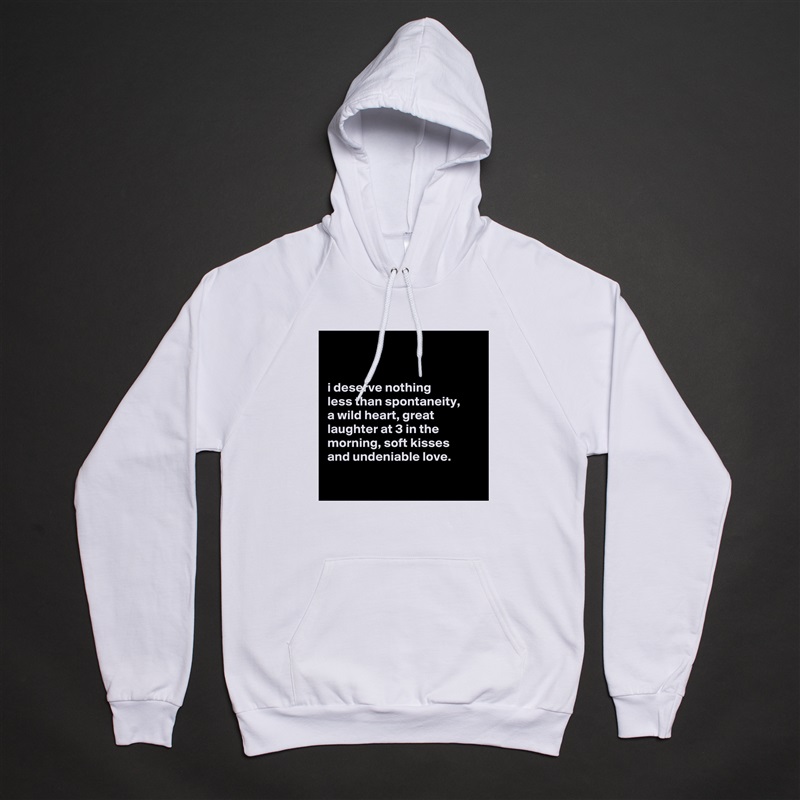 


i deserve nothing
less than spontaneity,
a wild heart, great laughter at 3 in the morning, soft kisses
and undeniable love.

 White American Apparel Unisex Pullover Hoodie Custom  