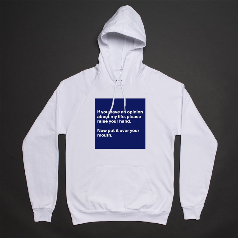 

If you have an opinion about my life, please raise your hand.

Now put it over your mouth.
 White American Apparel Unisex Pullover Hoodie Custom  