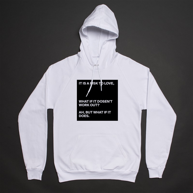 IT IS A RISK TO LOVE,




WHAT IF IT DOSEN'T WORK OUT?

AH, BUT WHAT IF IT DOES. White American Apparel Unisex Pullover Hoodie Custom  