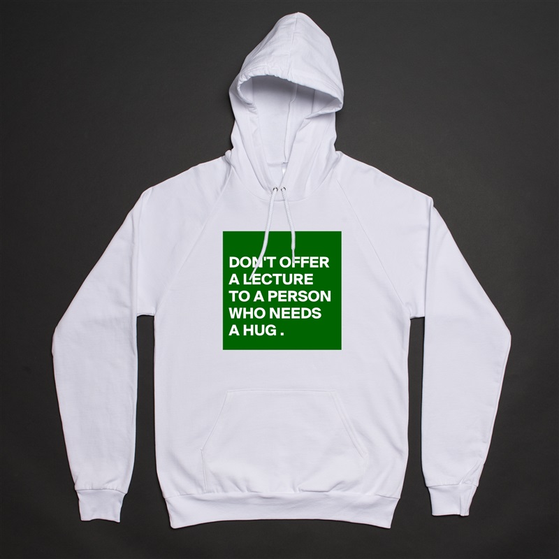 
DON'T OFFER A LECTURE TO A PERSON WHO NEEDS A HUG . White American Apparel Unisex Pullover Hoodie Custom  