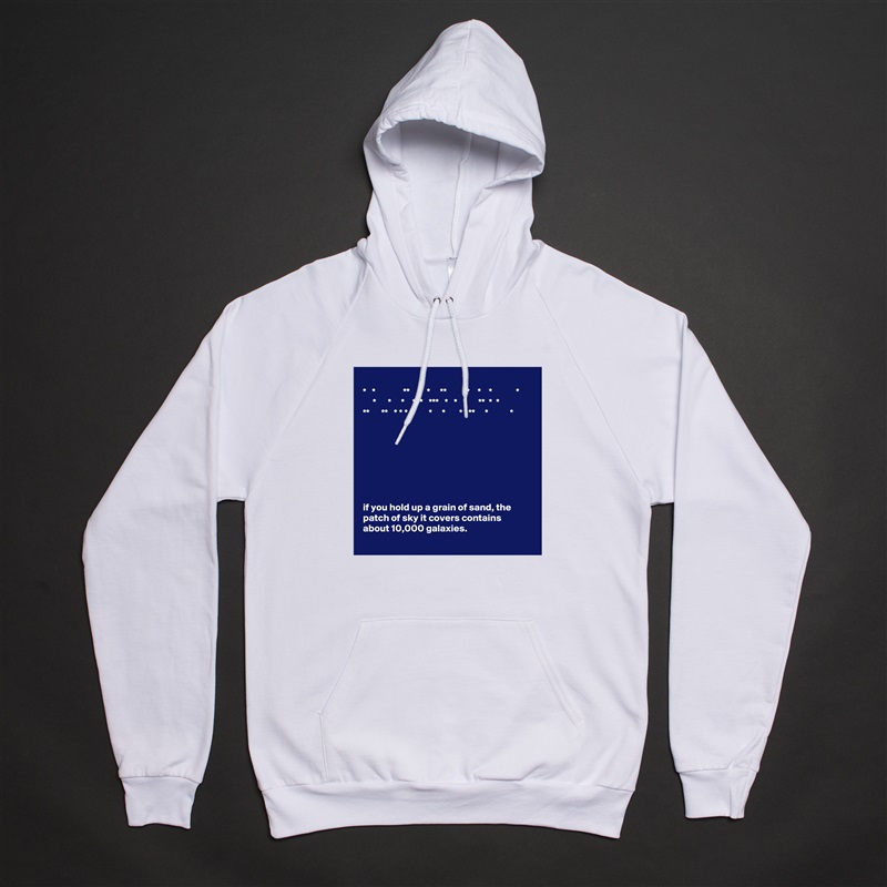 
*   *              **    *   *     **          *    *    *            *
     *      *     *    *  *   ***   *   *   *      **  *  *
**      **   * * * *        *     *       *   **     *           *








if you hold up a grain of sand, the patch of sky it covers contains about 10,000 galaxies. White American Apparel Unisex Pullover Hoodie Custom  