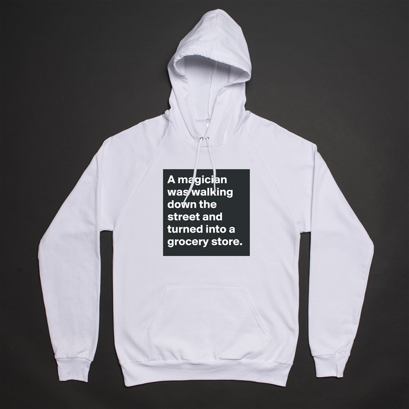 A magician was walking down the street and turned into a grocery store. White American Apparel Unisex Pullover Hoodie Custom  