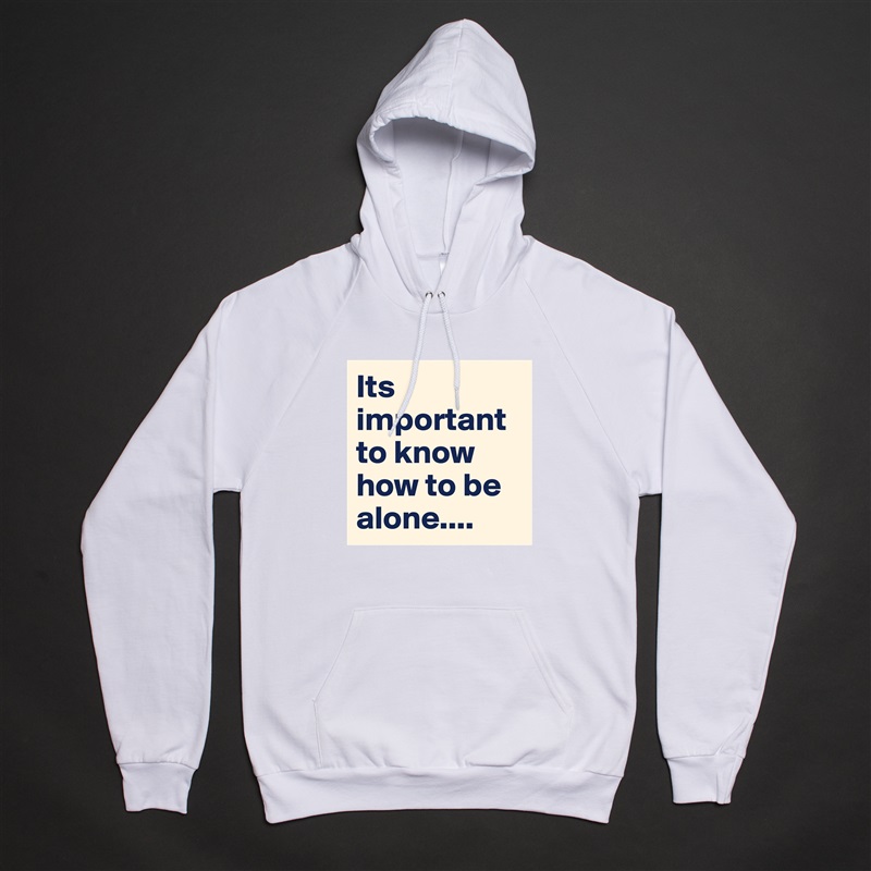 Its important to know how to be alone.... White American Apparel Unisex Pullover Hoodie Custom  