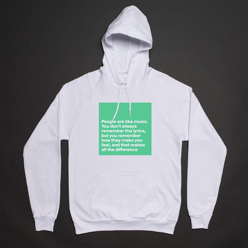 


People are like music. You don't always remember the lyrics, but you remember how they make you feel, and that makes all the difference  White American Apparel Unisex Pullover Hoodie Custom  