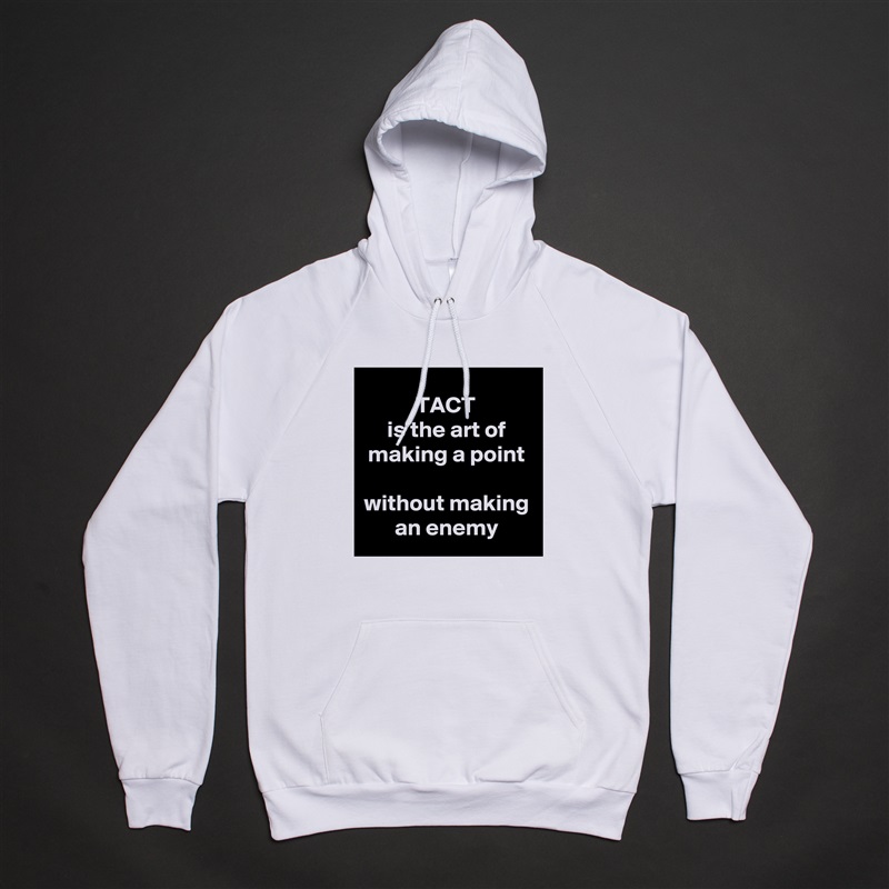TACT 
is the art of making a point
 
without making an enemy White American Apparel Unisex Pullover Hoodie Custom  