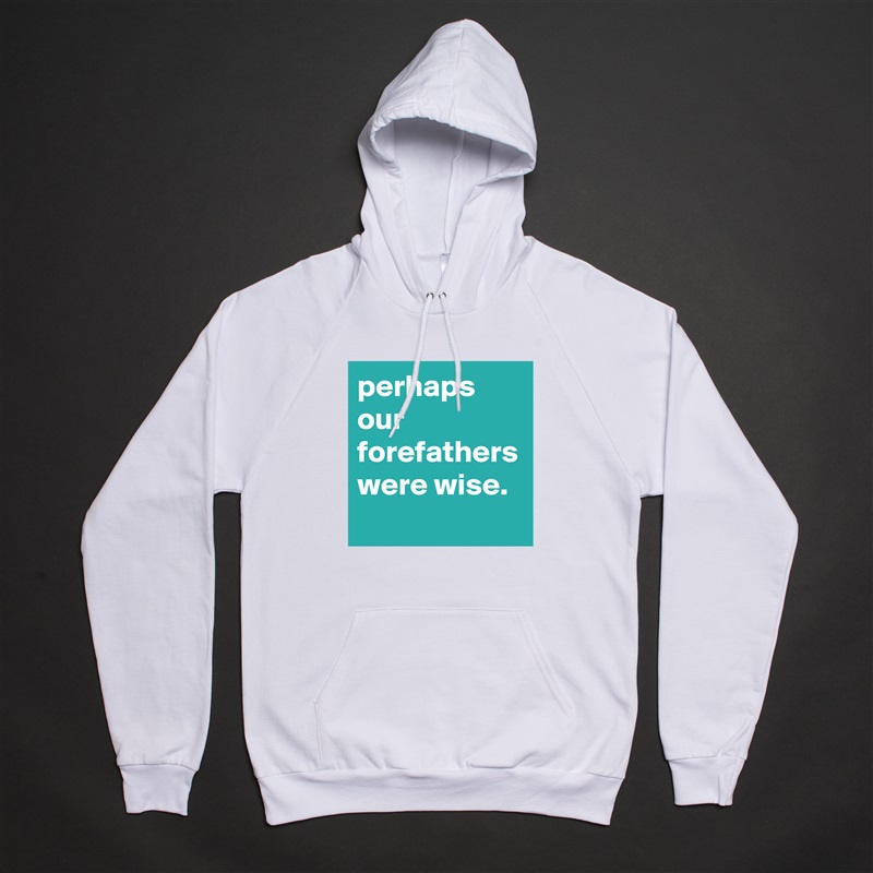 perhaps our forefathers were wise. White American Apparel Unisex Pullover Hoodie Custom  
