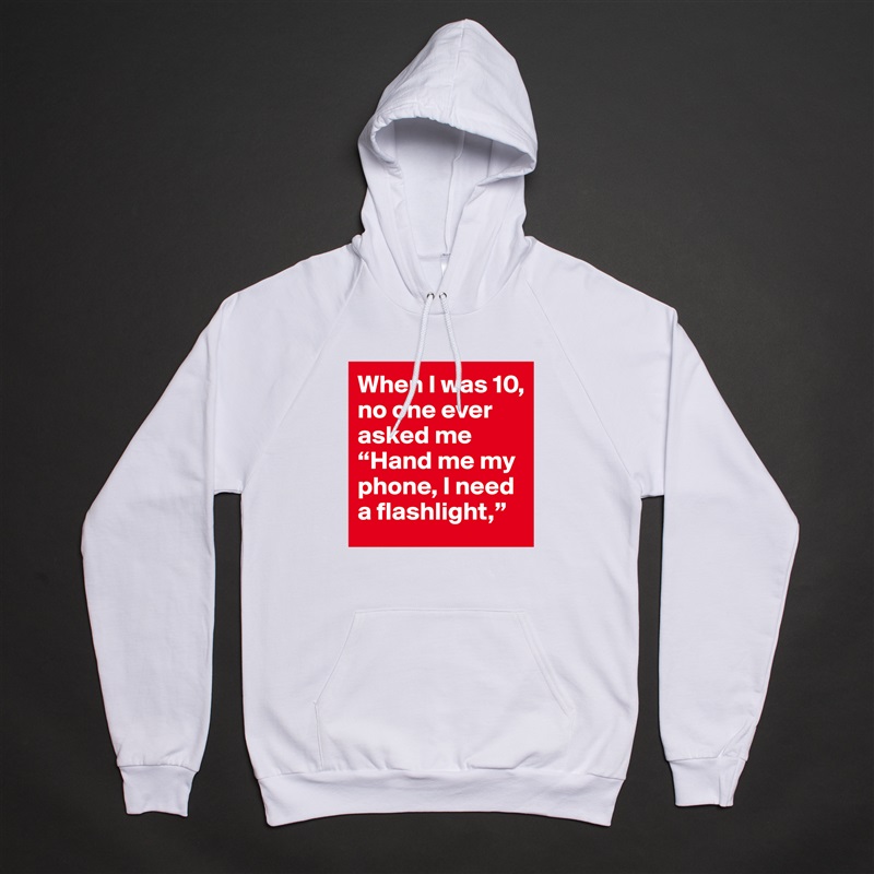 When I was 10, no one ever asked me “Hand me my phone, I need a flashlight,”  White American Apparel Unisex Pullover Hoodie Custom  
