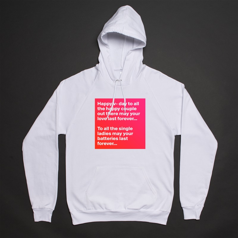 Happy v- day to all the happy couple out there may your love last forever...

To all the single ladies may your batteries last forever... White American Apparel Unisex Pullover Hoodie Custom  