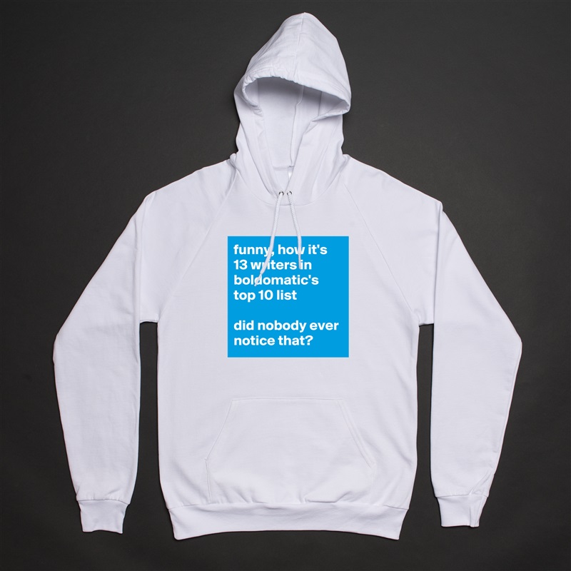 funny, how it's 13 writers in boldomatic's top 10 list

did nobody ever notice that? White American Apparel Unisex Pullover Hoodie Custom  