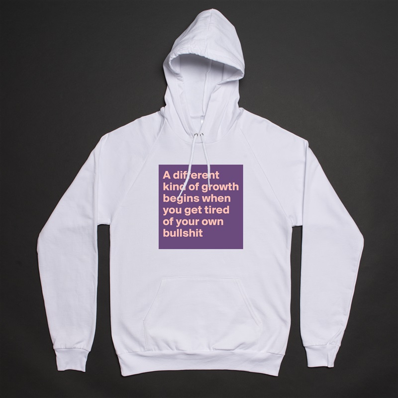 A different kind of growth begins when you get tired of your own bullshit White American Apparel Unisex Pullover Hoodie Custom  