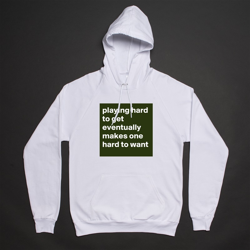 playing hard to get eventually makes one hard to want White American Apparel Unisex Pullover Hoodie Custom  