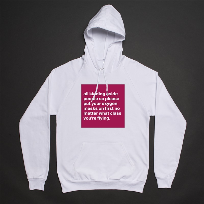 
all kidding aside people so please put your oxygen masks on first no matter what class you're flying.
 White American Apparel Unisex Pullover Hoodie Custom  