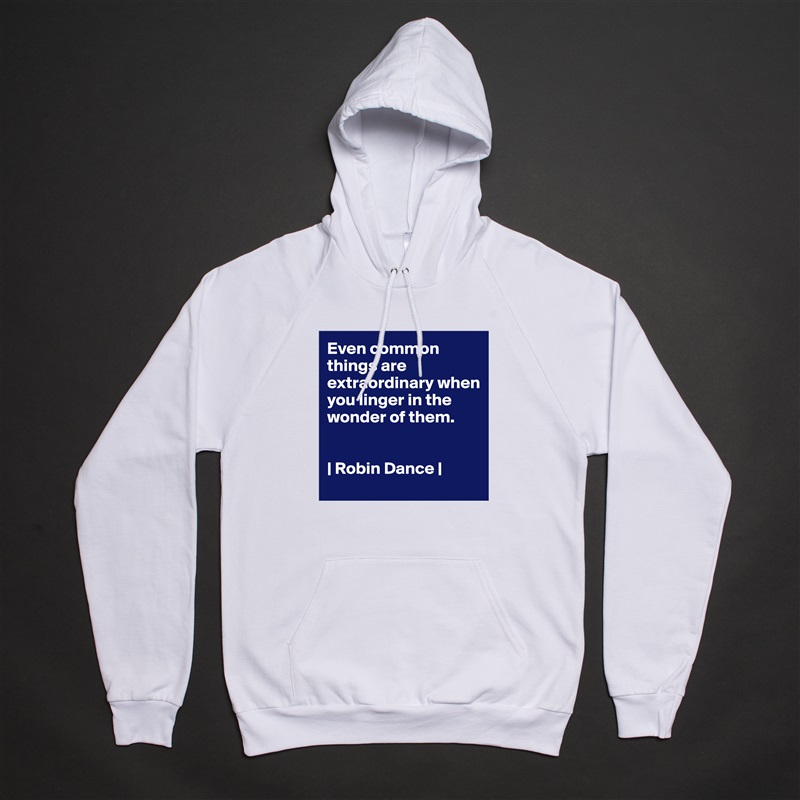 Even common things are extraordinary when you linger in the wonder of them. 


| Robin Dance | White American Apparel Unisex Pullover Hoodie Custom  