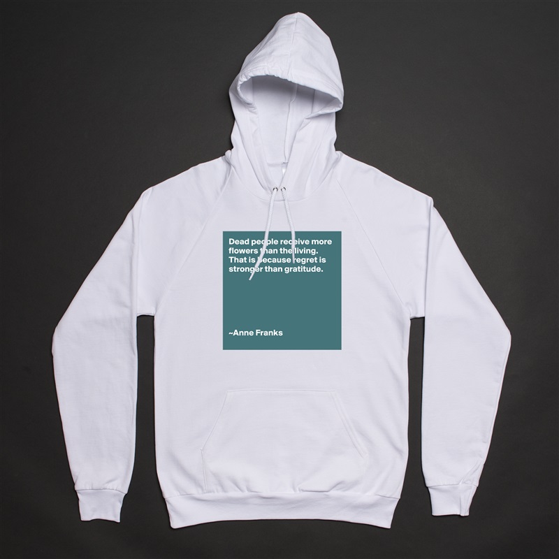 Dead people receive more flowers than the living.
That is because regret is stronger than gratitude.






~Anne Franks White American Apparel Unisex Pullover Hoodie Custom  