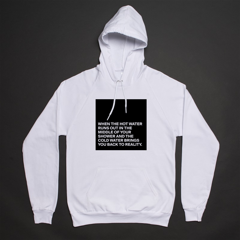 




WHEN THE HOT WATER RUNS OUT IN THE MIDDLE OF YOUR SHOWER AND THE COLD WATER BRINGS YOU BACK TO REALITY. White American Apparel Unisex Pullover Hoodie Custom  