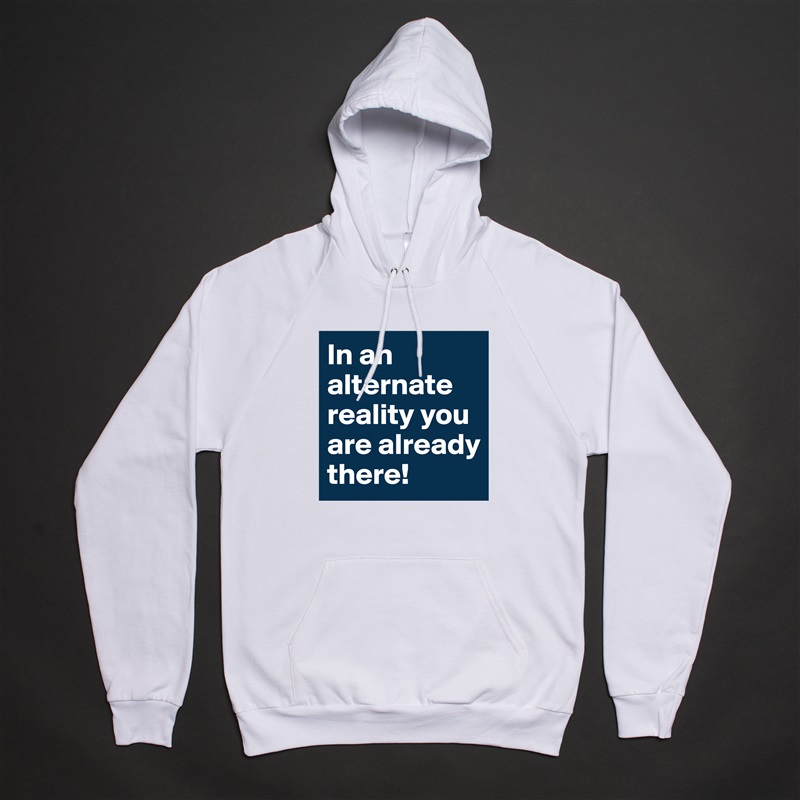 In an alternate reality you are already there! White American Apparel Unisex Pullover Hoodie Custom  