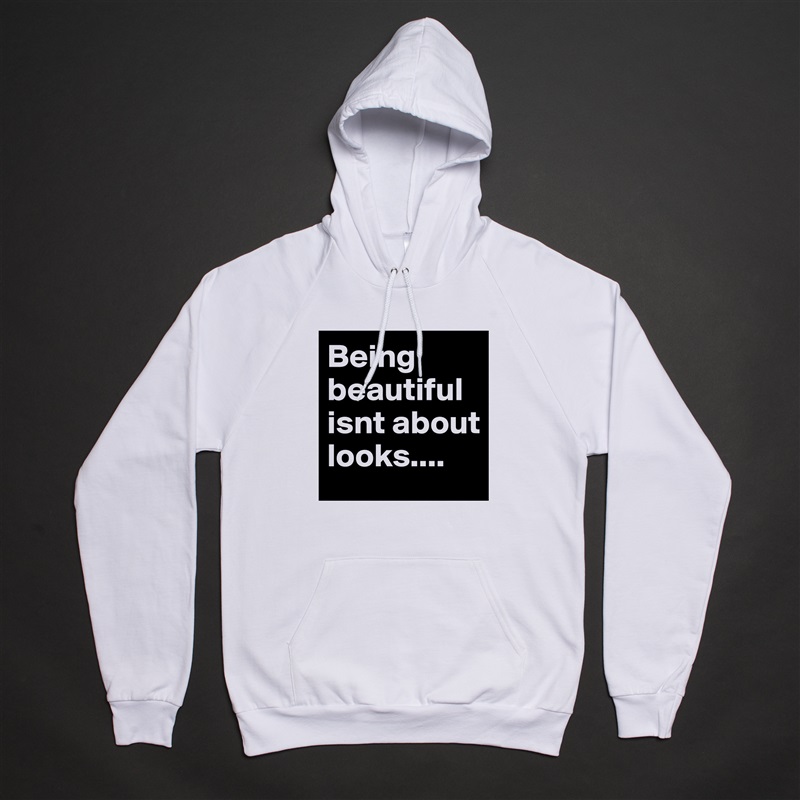 Being beautiful isnt about looks.... White American Apparel Unisex Pullover Hoodie Custom  