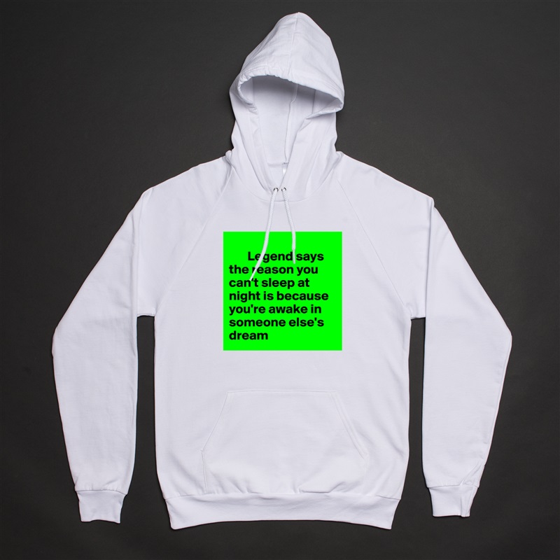 
       Legend says the reason you can't sleep at night is because you're awake in someone else's dream White American Apparel Unisex Pullover Hoodie Custom  