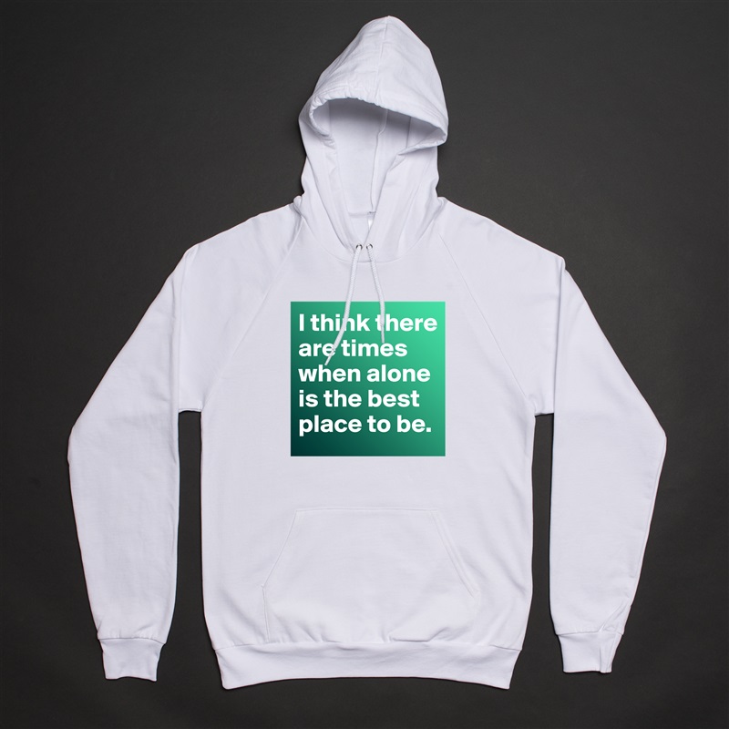 I think there are times when alone is the best place to be.  White American Apparel Unisex Pullover Hoodie Custom  
